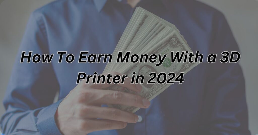 How to Earn Money with a 3D Printer in 2024