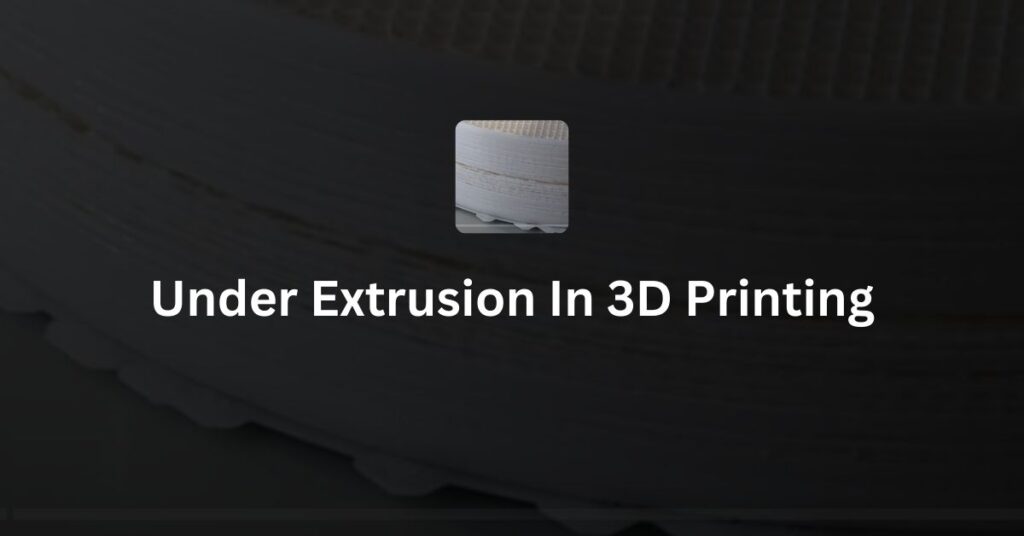 Under Extrusion In 3D Printing